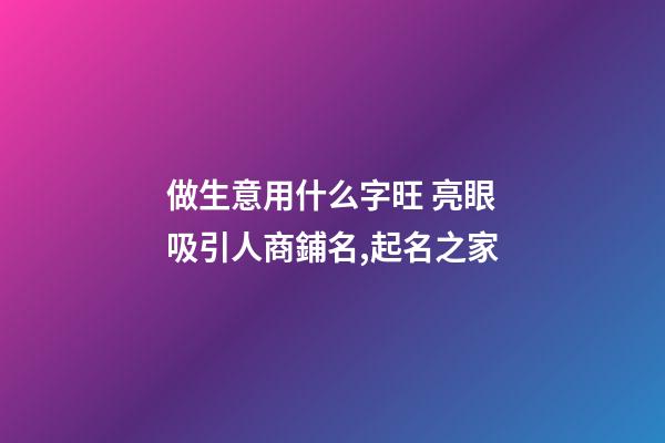 做生意用什么字旺 亮眼吸引人商鋪名,起名之家-第1張-店鋪起名-玄機(jī)派